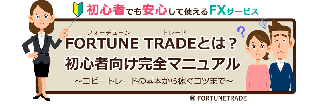 初心者でも安心して使えるFXサービス　FORTUNE TRADE（フォーチューン　トレード）とは？　初心者向け完全マニュアル　～コピートレードの基本から稼ぐコツまで～